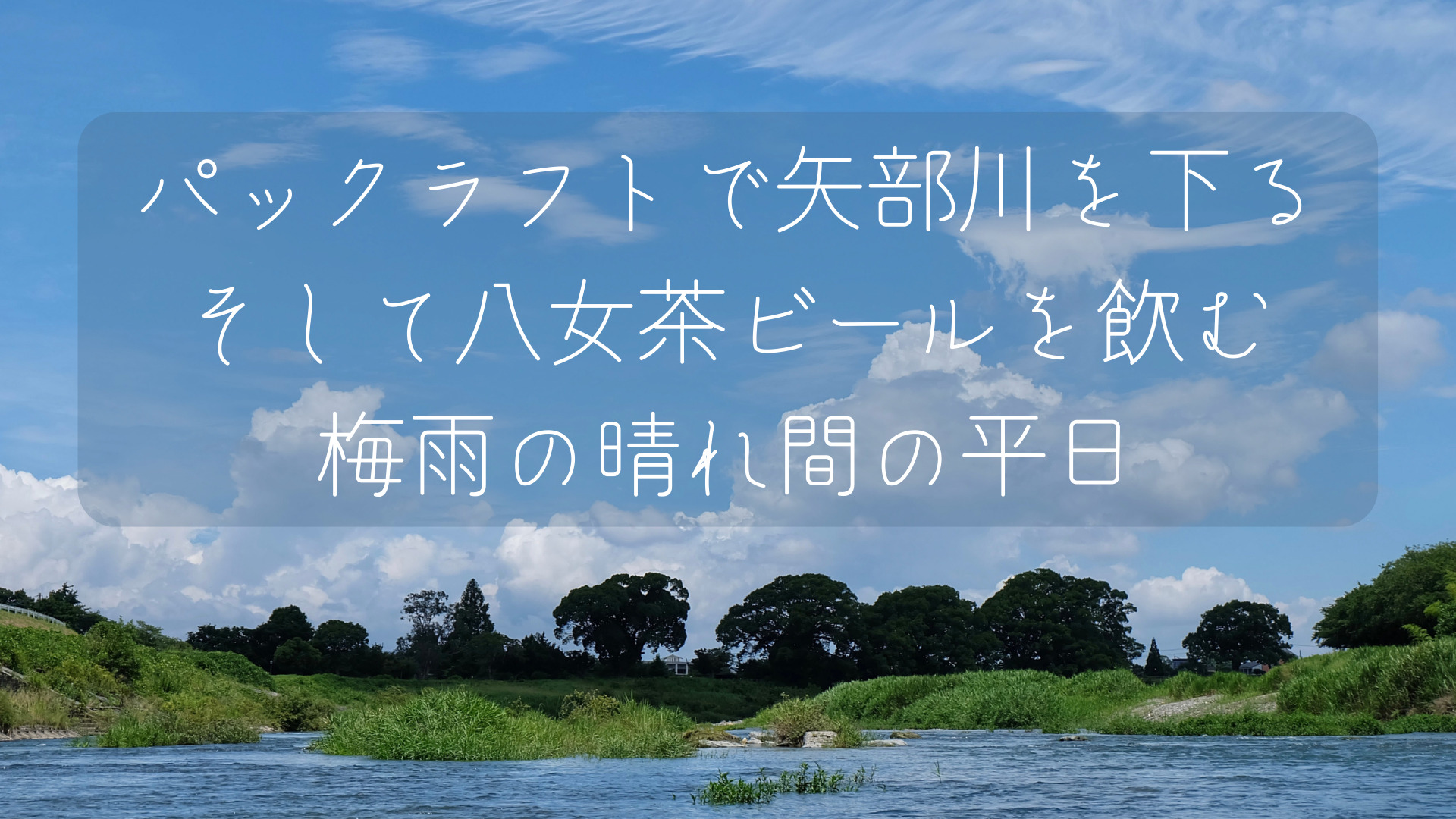 福岡 矢部川 パックラフトで川を下って 八女茶ビールを飲む ゆらゆらと船の旅 福岡発パックラフトの特化ブログ